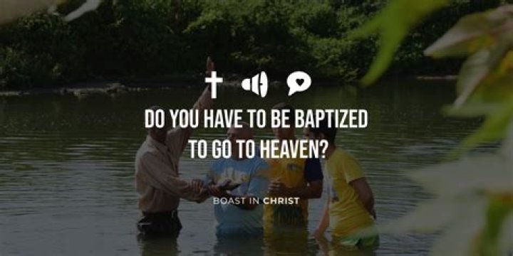 Do You Have To Be Baptized To Go To Heaven